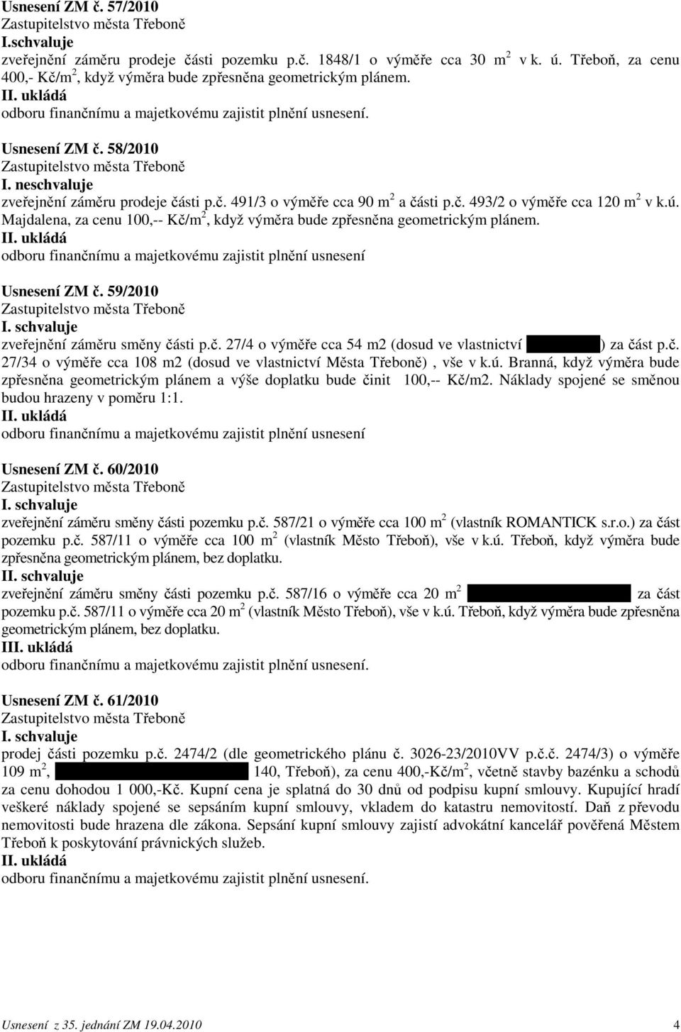 Majdalena, za cenu 100,-- Kč/m 2, když výměra bude zpřesněna geometrickým plánem. Usnesení ZM č. 59/2010 zveřejnění záměru směny části p.č. 27/4 o výměře cca 54 m2 (dosud ve vlastnictví pana Tetíka) za část p.