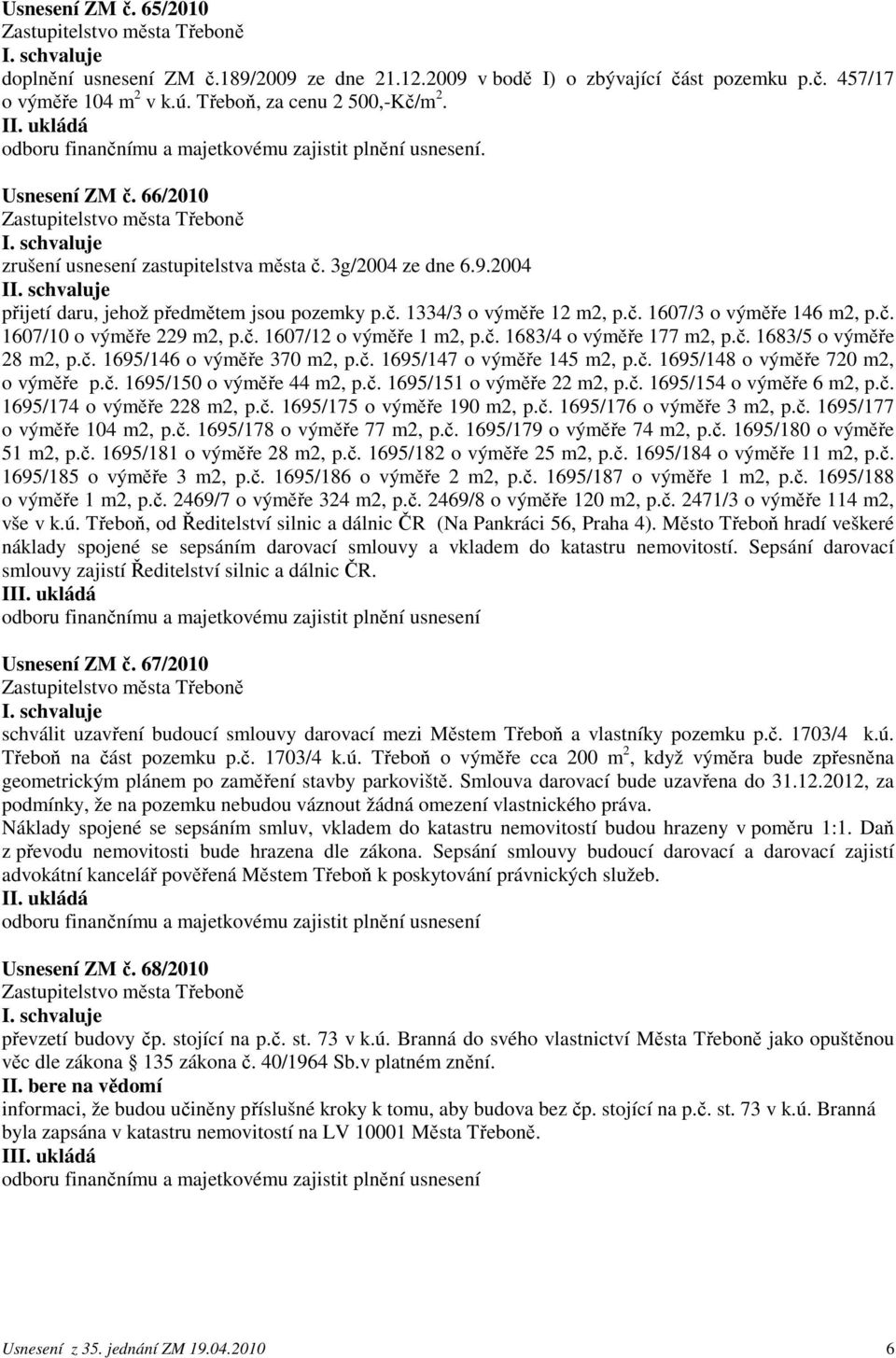 č. 1607/12 o výměře 1 m2, p.č. 1683/4 o výměře 177 m2, p.č. 1683/5 o výměře 28 m2, p.č. 1695/146 o výměře 370 m2, p.č. 1695/147 o výměře 145 m2, p.č. 1695/148 o výměře 720 m2, o výměře p.č. 1695/150 o výměře 44 m2, p.