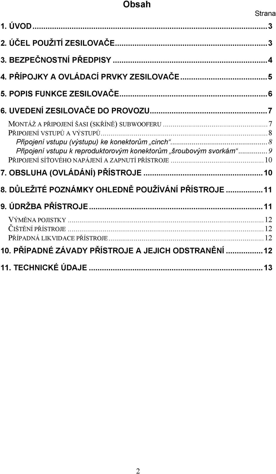 ..8 Připojení vstupu k reproduktorovým konektorům šroubovým svorkám...9 PŘIPOJENÍ SÍŤOVÉHO NAPÁJENÍ A ZAPNUTÍ PŘÍSTROJE...10 7. OBSLUHA (OVLÁDÁNÍ) PŘÍSTROJE...10 8.