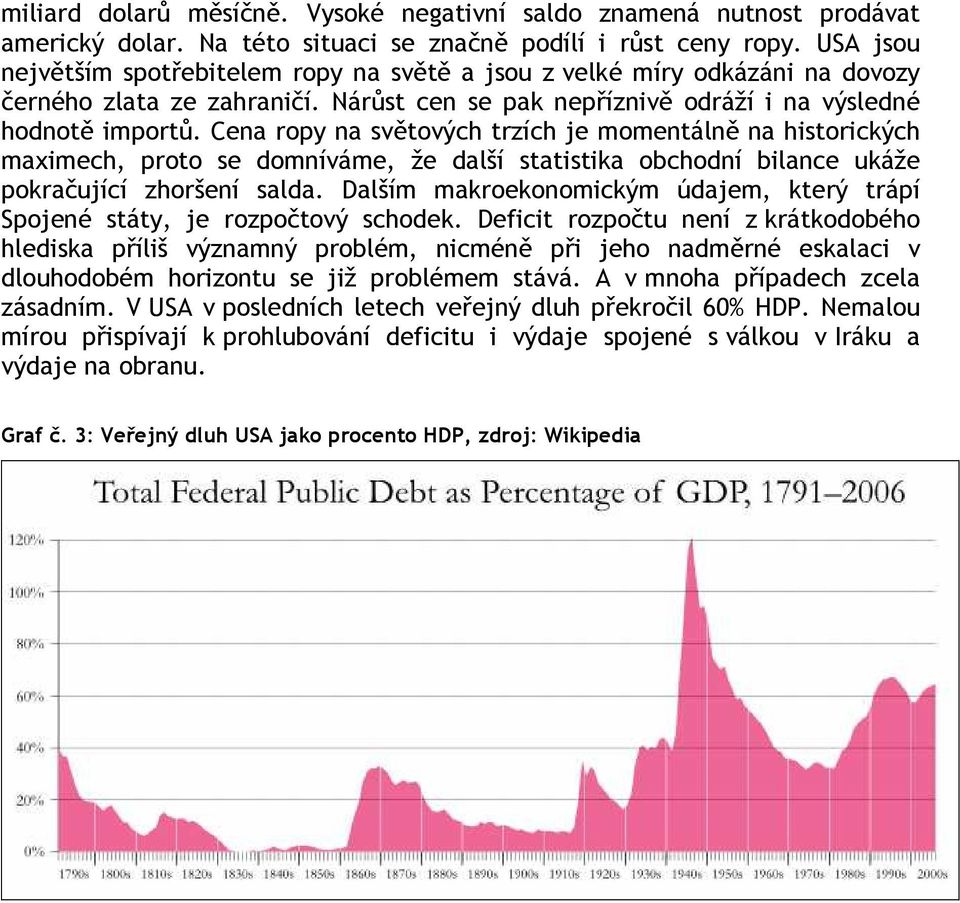 Cena ropy na světových trzích je momentálně na historických maximech, proto se domníváme, že další statistika obchodní bilance ukáže pokračující zhoršení salda.