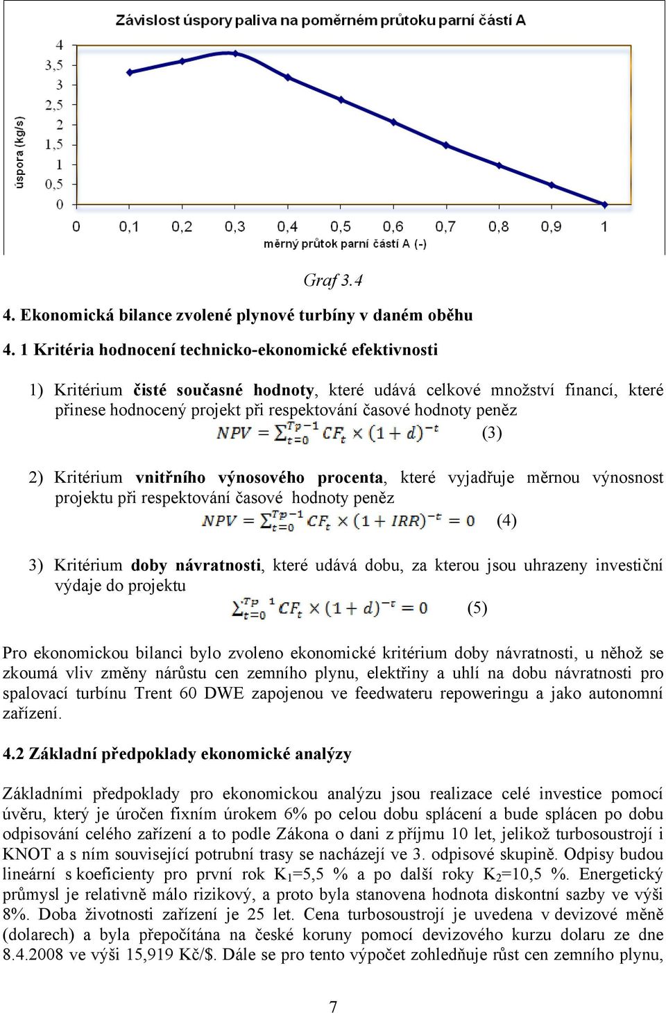 (3) 2) Kritérium vnitřního výnosového procenta, které vyjadřuje měrnou výnosnost projektu při respektování časové hodnoty peněz (4) 3) Kritérium doby návratnosti, které udává dobu, za kterou jsou