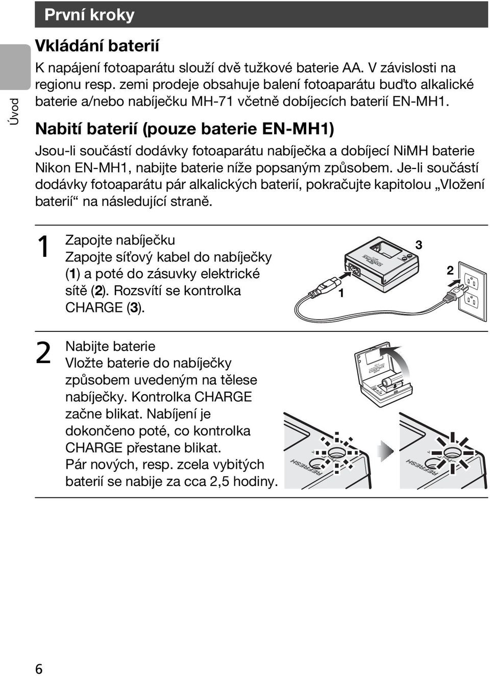 Nabití baterií (pouze baterie EN-MH1) Jsou-li součástí dodávky fotoaparátu nabíječka a dobíjecí NiMH baterie Nikon EN-MH1, nabijte baterie níže popsaným způsobem.