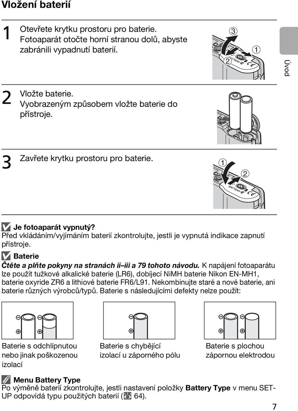 Před vkládáním/vyjímáním baterií zkontrolujte, jestli je vypnutá indikace zapnutí přístroje. Baterie Čtěte a plňte pokyny na stranách ii iii a 79 tohoto návodu.