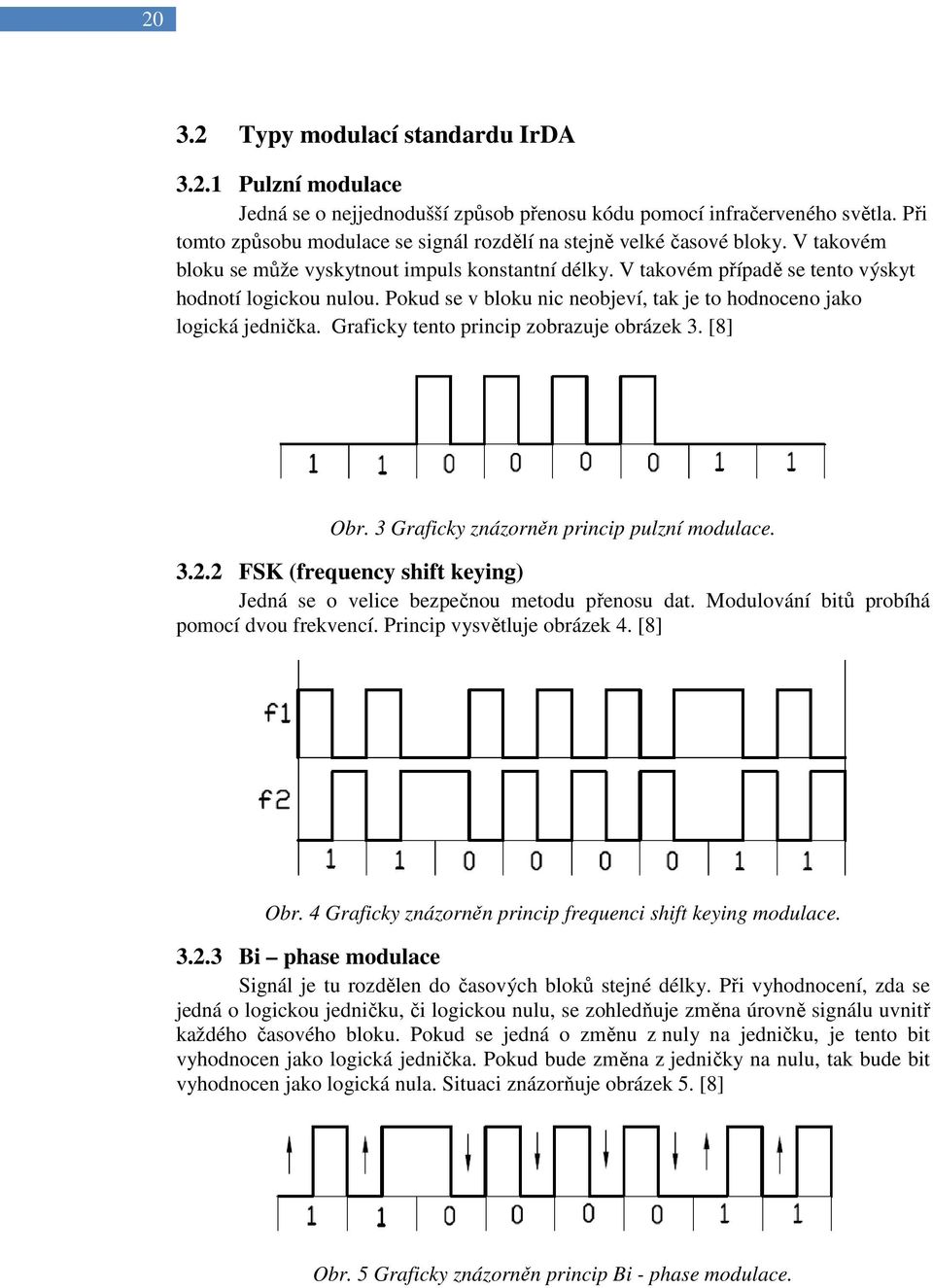 Pokud se v bloku nic neobjeví, tak je to hodnoceno jako logická jednička. Graficky tento princip zobrazuje obrázek 3. [8] Obr. 3 Graficky znázorněn princip pulzní modulace. 3.2.