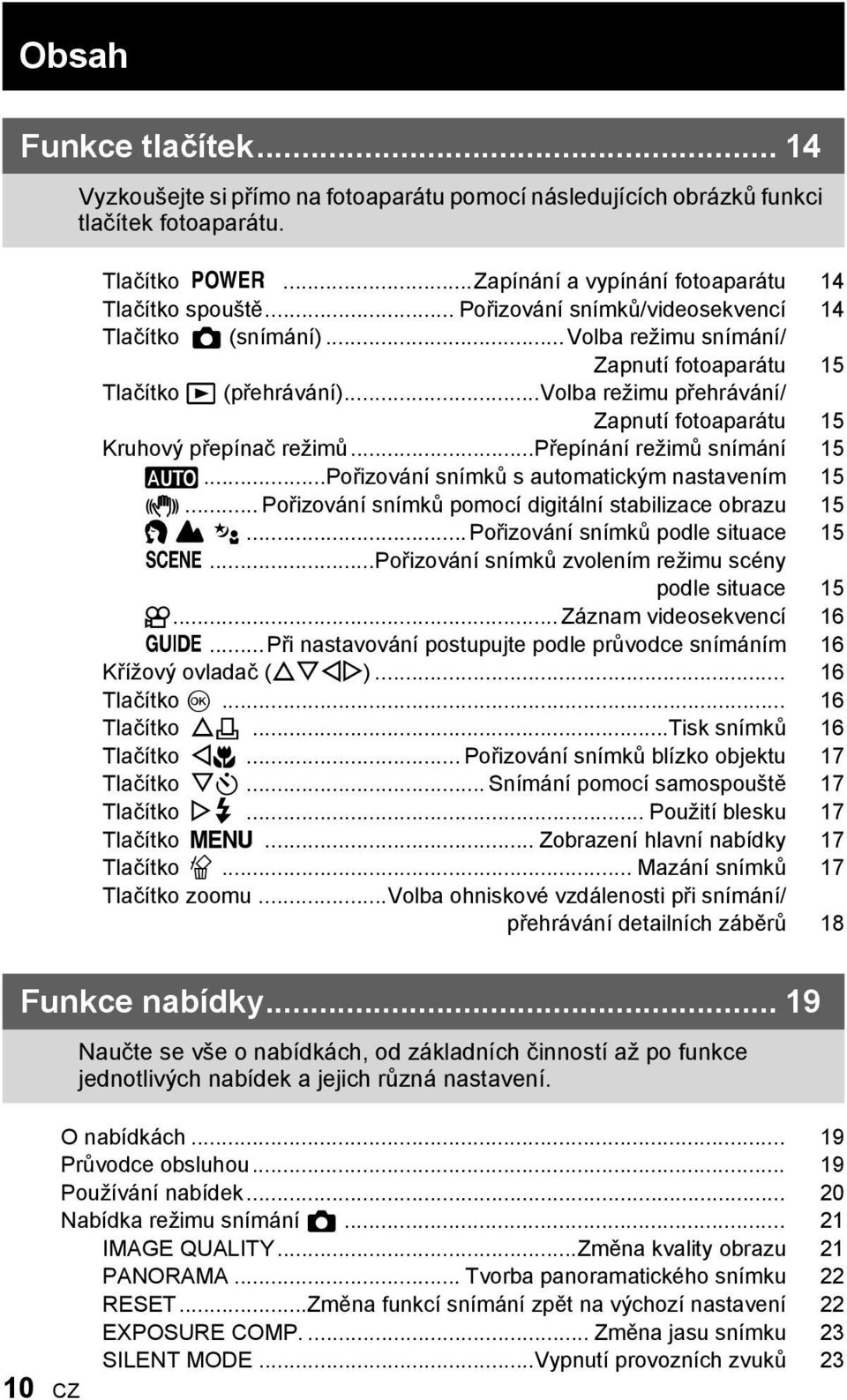 ..volba režimu přehrávání/ Zapnutí fotoaparátu 15 Kruhový přepínač režimů...přepínání režimů snímání 15 h...pořizování snímků s automatickým nastavením 15 h.