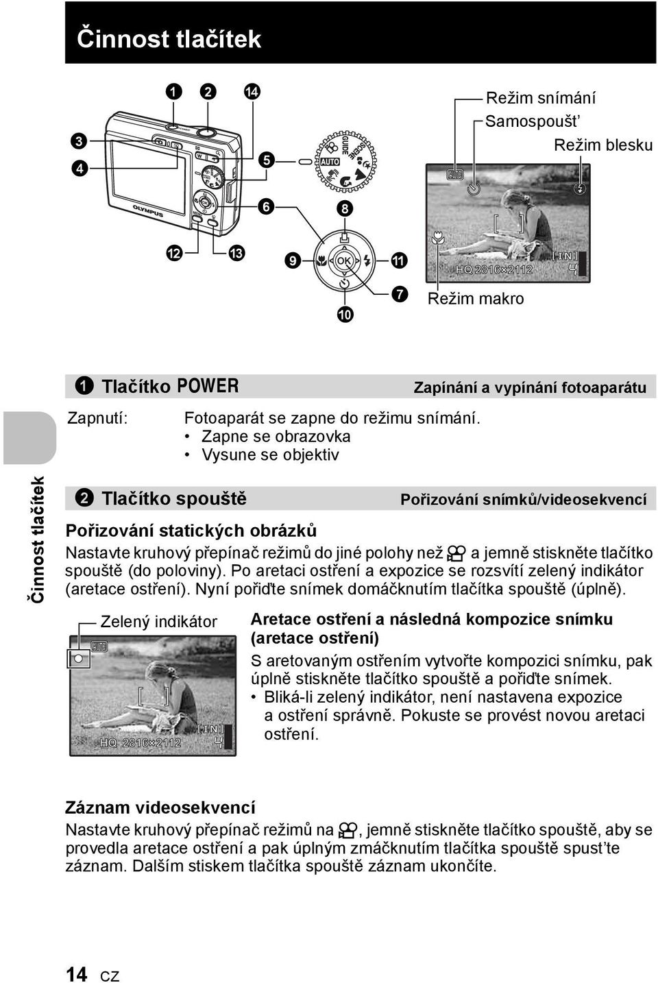 Zapne se obrazovka Vysune se objektiv Činnost tlačítek 2 Tlačítko spouště Pořizování snímků/videosekvencí Pořizování statických obrázků Nastavte kruhový přepínač režimů do jiné polohy než n ajemně