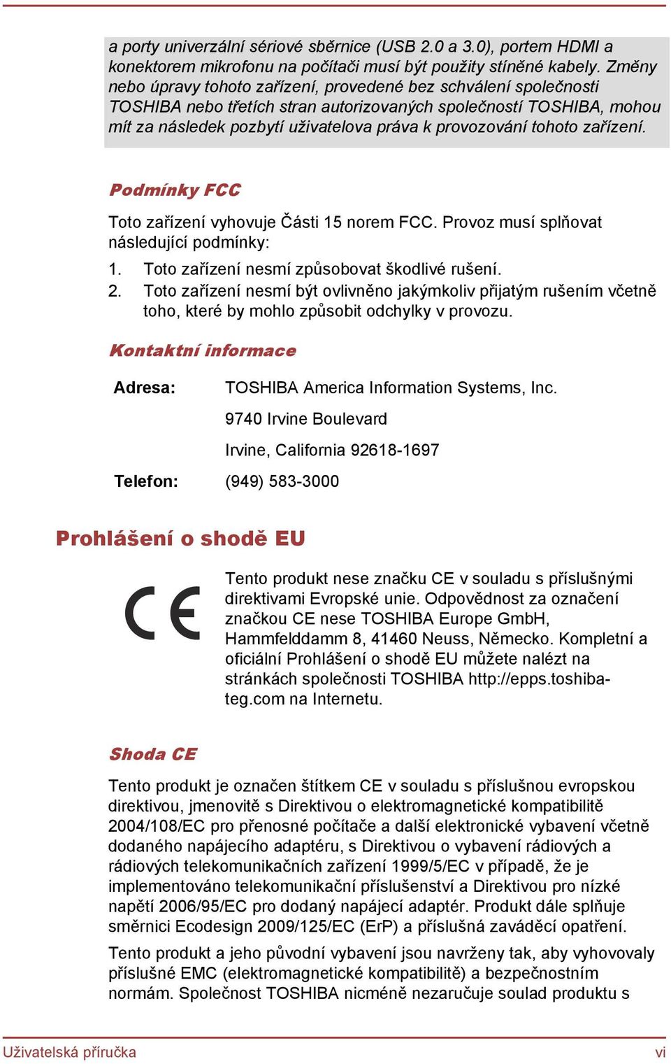 tohoto zařízení. Podmínky FCC Toto zařízení vyhovuje Části 15 norem FCC. Provoz musí splňovat následující podmínky: 1. Toto zařízení nesmí způsobovat škodlivé rušení. 2.