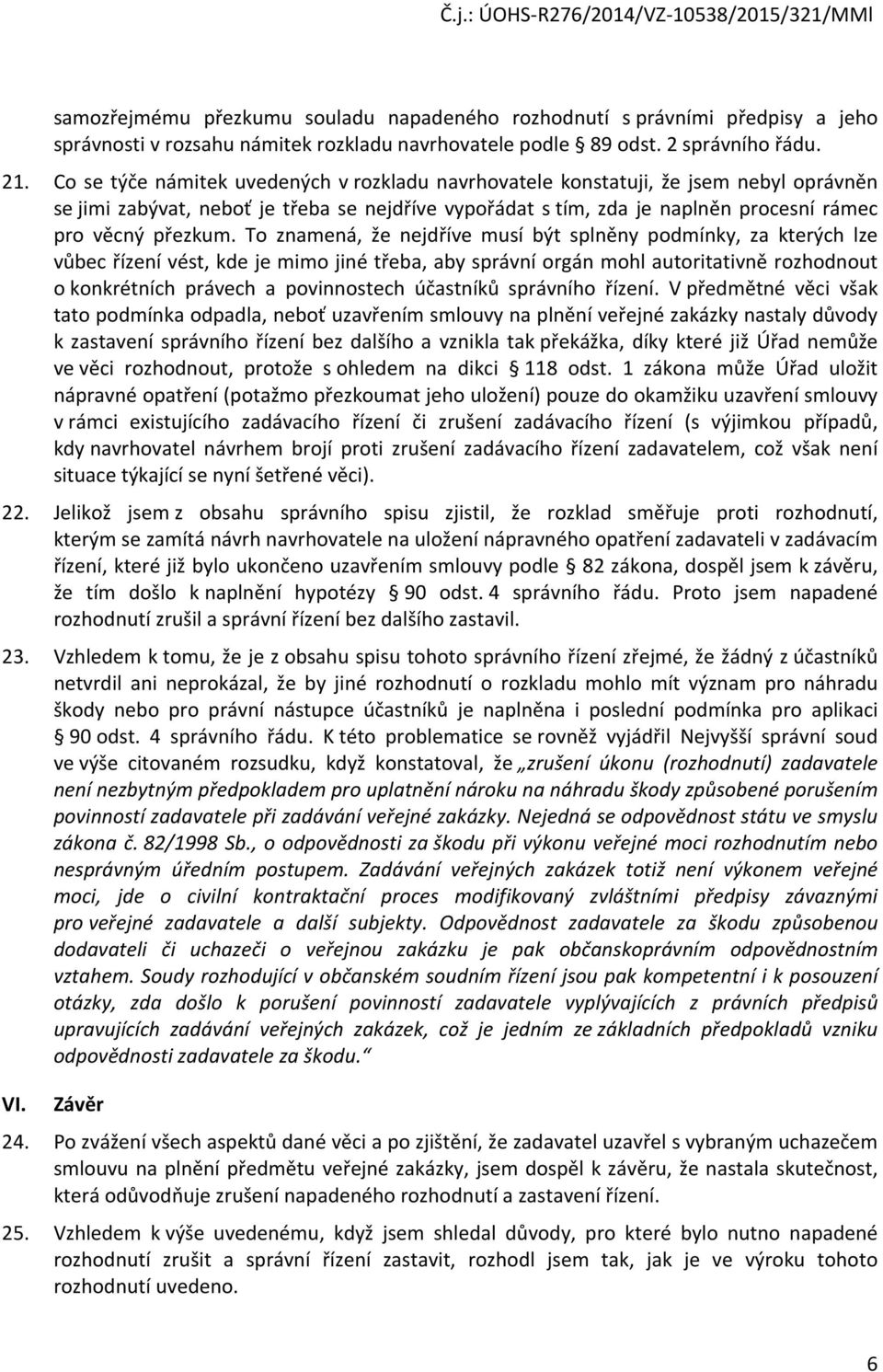 To znamená, že nejdříve musí být splněny podmínky, za kterých lze vůbec řízení vést, kde je mimo jiné třeba, aby správní orgán mohl autoritativně rozhodnout o konkrétních právech a povinnostech