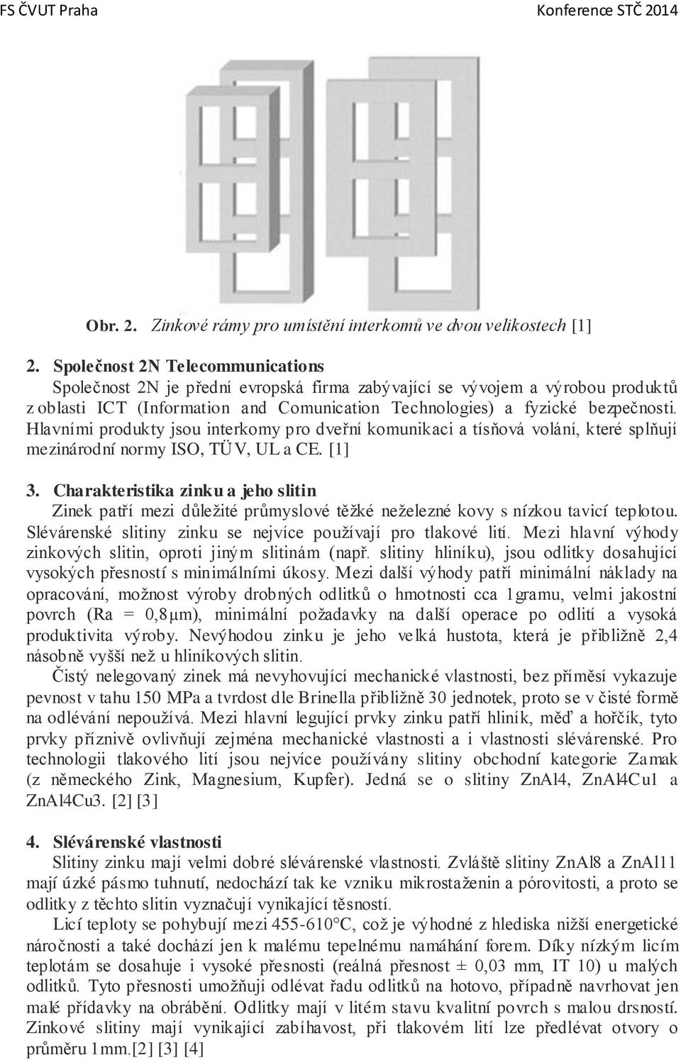 Hlavními produkty jsou interkomy pro dveřní komunikaci a tísňová volání, které splňují mezinárodní normy ISO, TÜV, UL a CE. [1] 3.