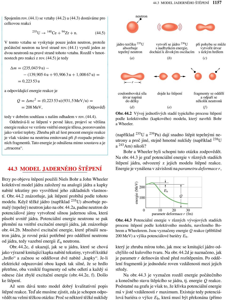 5) je tedy m = (235,043 9 u) (139,905 4 u + 93,906 3 u + 1,008 67 u) = = 0,223 53 u a odpovídající energie reakce je Q = mc 2 = (0,223 53 u)(931,5mev/u) = = 208 MeV, (Odpově ) tedy v dobrém souhlasu