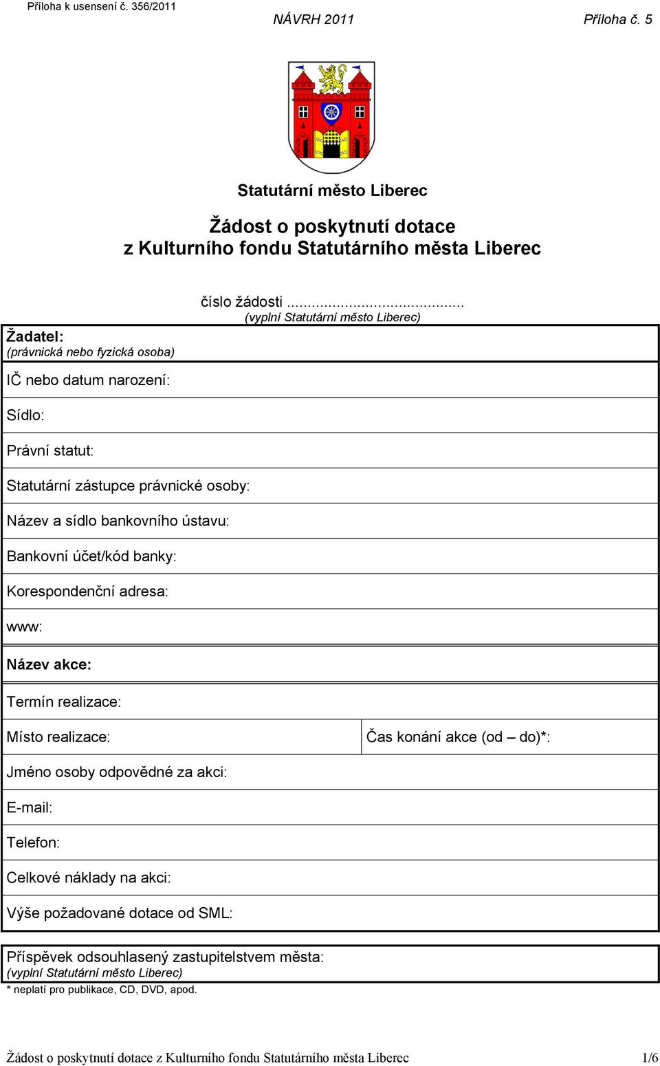 Korespondenční adresa: www: Název akce: Termín realizace: Místo realizace: Čas konání akce (od do)*: Jméno osoby odpovědné za akci: E-mail: Telefon: Celkové náklady na akci: Výše