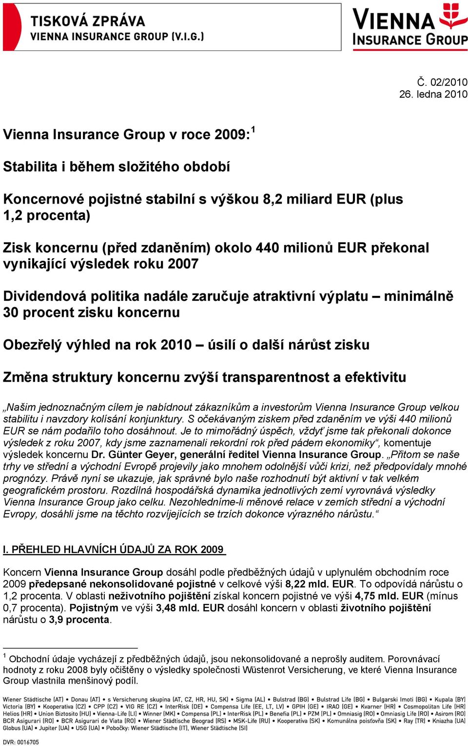 milionů EUR překonal vynikající výsledek roku 2007 Dividendová politika nadále zaručuje atraktivní výplatu minimálně 30 procent zisku koncernu Obezřelý výhled na rok 2010 úsilí o další nárůst zisku