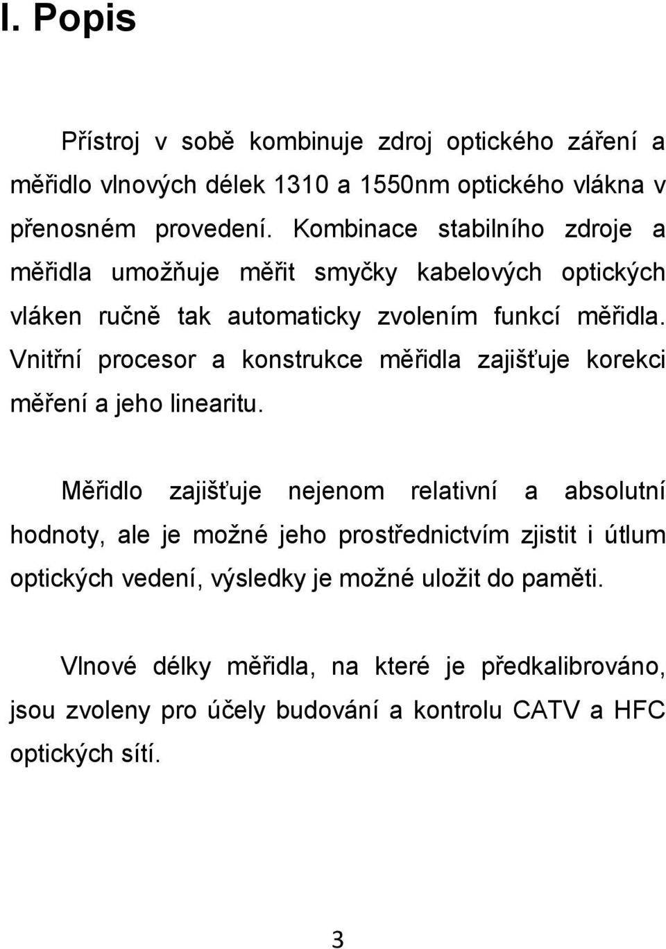 Vnitřní procesor a konstrukce měřidla zajišťuje korekci měření a jeho linearitu.