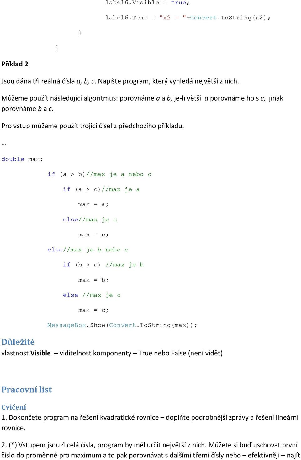 double max; if (a > b)//max je a nebo c if (a > c)//max je a max = a; //max je c max = c; //max je b nebo c if (b > c) //max je b max = b; //max je c max = c; MessageBox.Show(Convert.