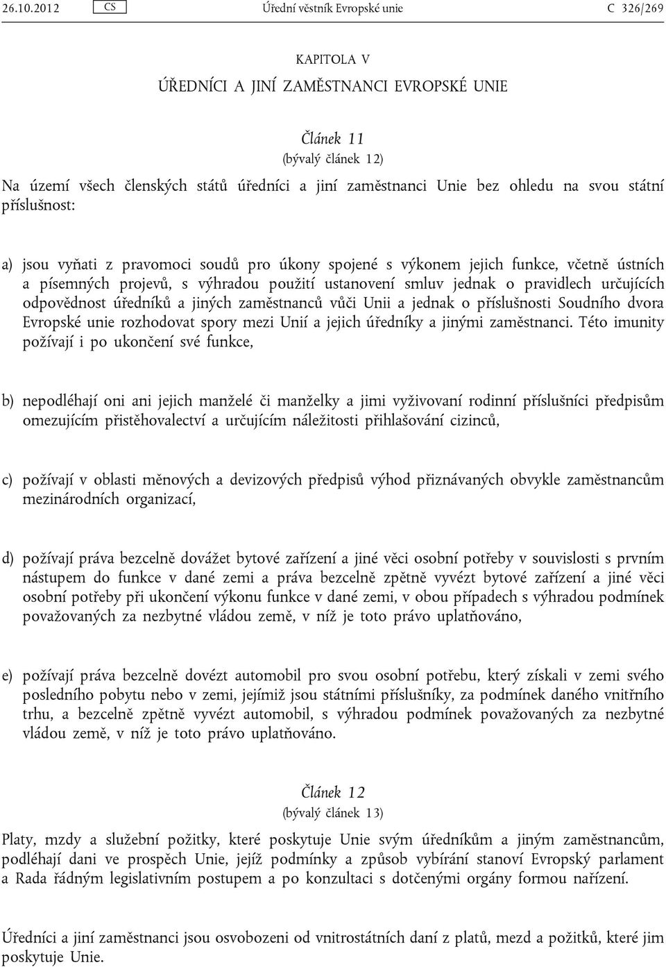 ohledu na svou státní příslušnost: a) jsou vyňati z pravomoci soudů pro úkony spojené s výkonem jejich funkce, včetně ústních a písemných projevů, s výhradou použití ustanovení smluv jednak o