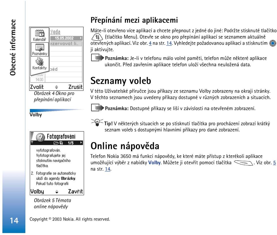 Poznámka: Je-li v telefonu málo volné pamìti, telefon mù¾e nìkteré aplikace ukonèit. Pøed zavøením aplikace telefon ulo¾í v¹echna neulo¾ená data.