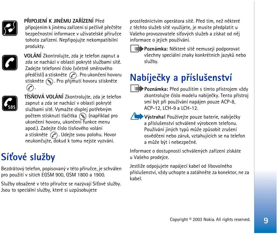 Pro pøijmutí hovoru stisknìte. TÍSÒOVÁ VOLÁNÍ Zkontrolujte, zda je telefon zapnut a zda se nachází v oblasti pokryté slu¾bami sítì.