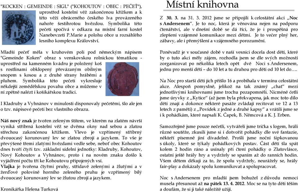 Mladší pečeť měla v kruhovém poli pod německým nápisem "Gemeinde Koken" obraz s venskovskou rolnickou tématikou - uprostřed na kamenném kvádru je položený koš s rostlinami obklopený převázaným