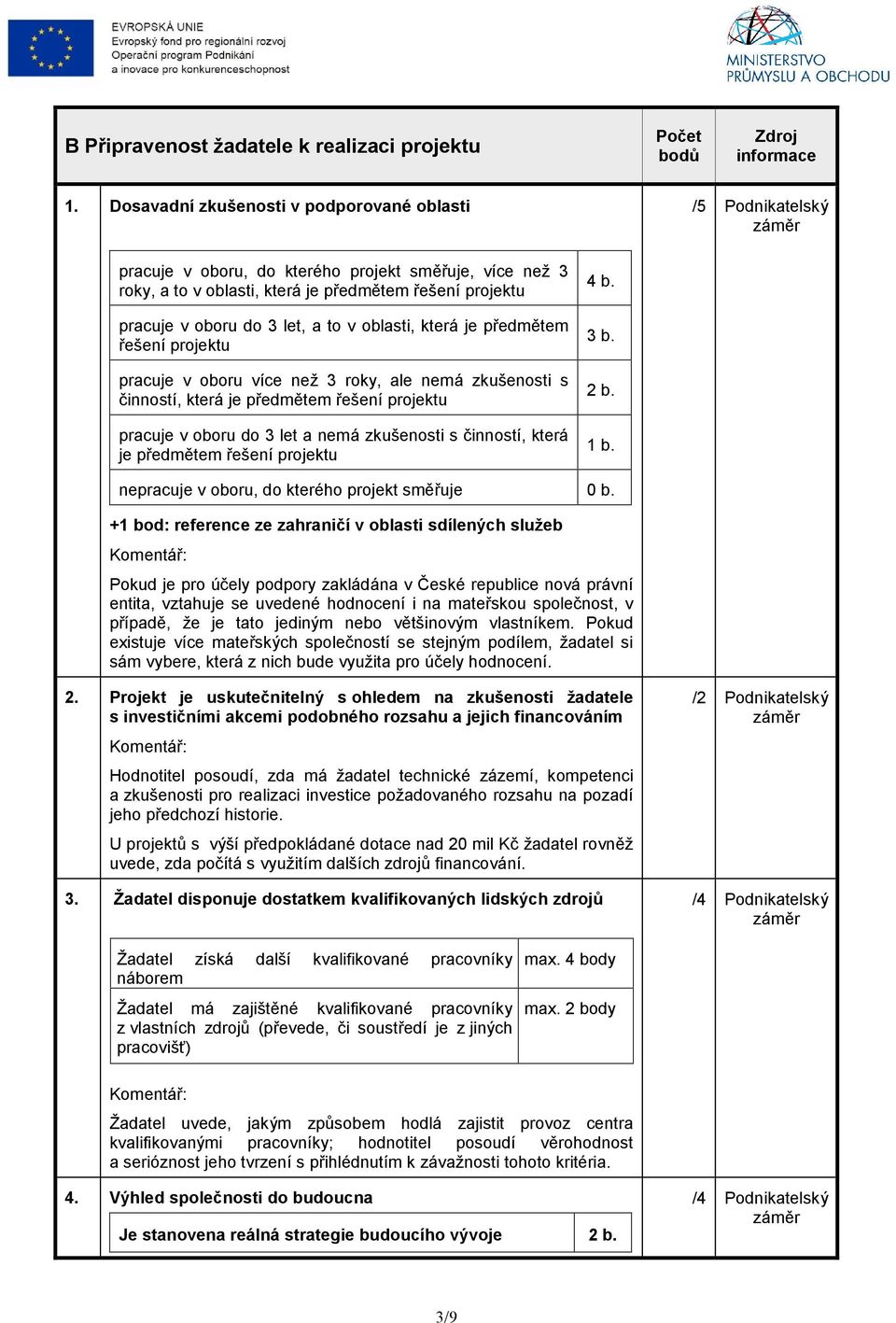 a to v oblasti, která je předmětem řešení projektu pracuje v oboru více než 3 roky, ale nemá zkušenosti s činností, která je předmětem řešení projektu pracuje v oboru do 3 let a nemá zkušenosti s