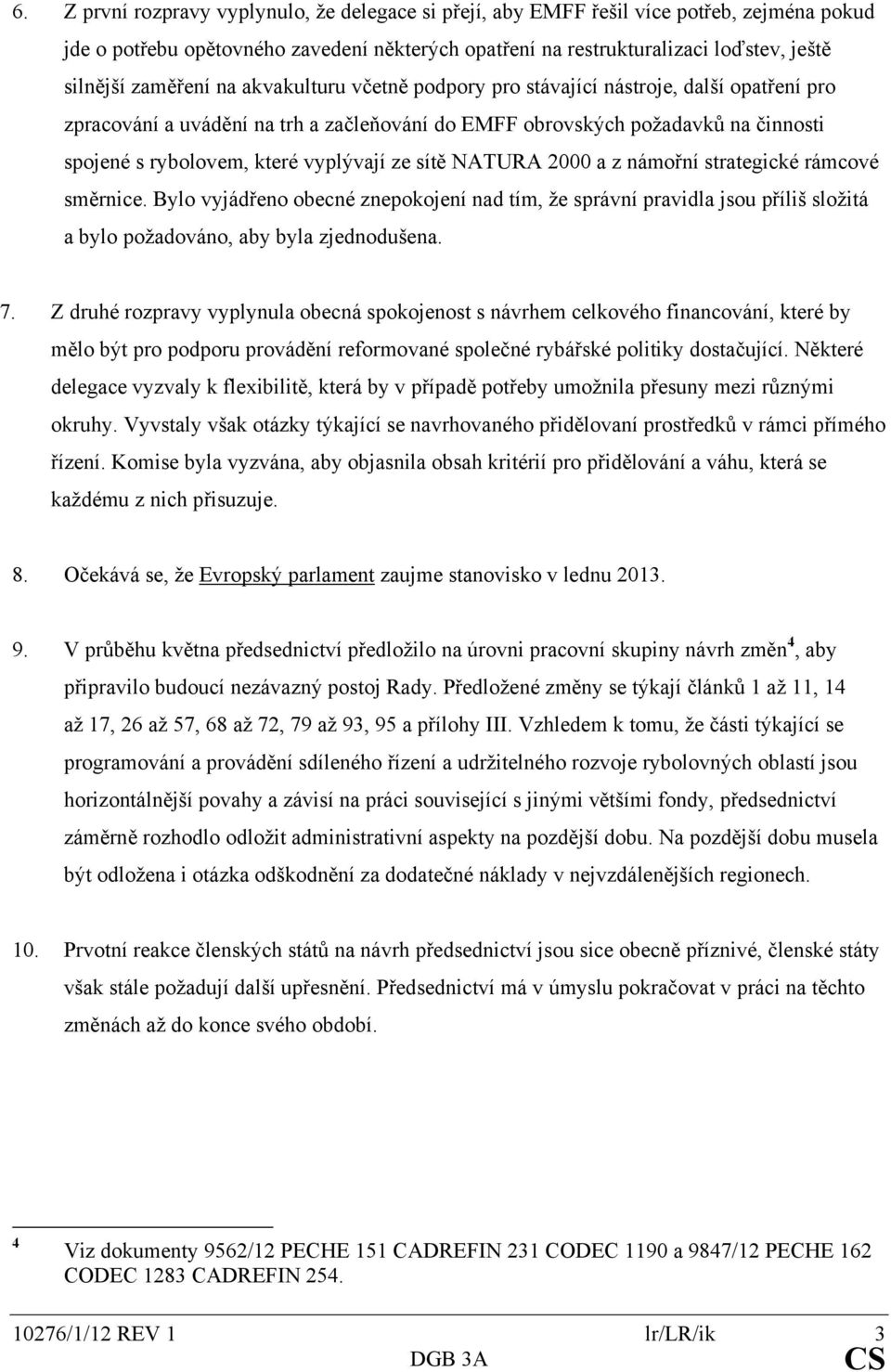 vyplývají ze sítě NATURA 2000 a z námořní strategické rámcové směrnice. Bylo vyjádřeno obecné znepokojení nad tím, že správní pravidla jsou příliš složitá a bylo požadováno, aby byla zjednodušena. 7.