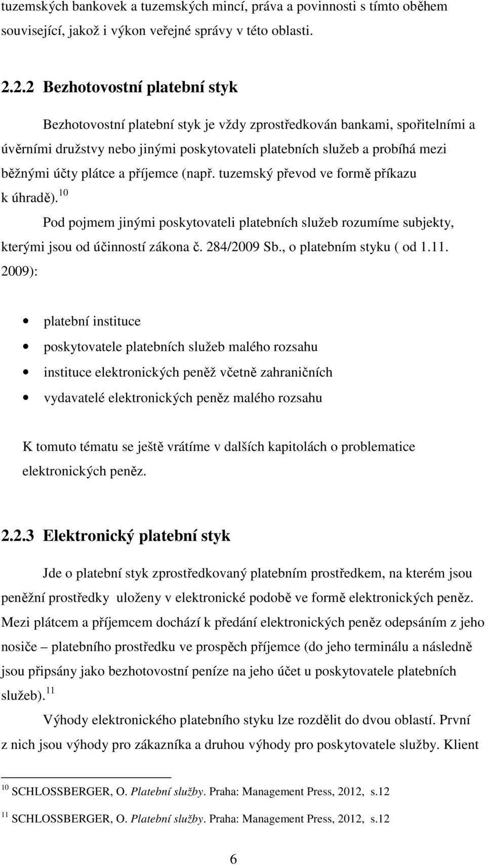 plátce a příjemce (např. tuzemský převod ve formě příkazu k úhradě). 10 Pod pojmem jinými poskytovateli platebních služeb rozumíme subjekty, kterými jsou od účinností zákona č. 284/2009 Sb.