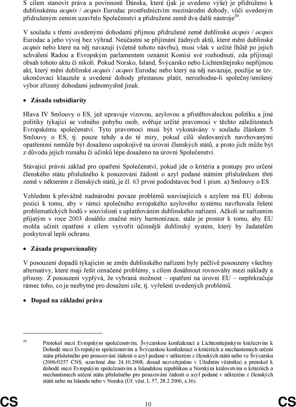 Neúčastní se přijímání žádných aktů, které mění dublinské acquis nebo které na něj navazují (včetně tohoto návrhu), musí však v určité lhůtě po jejich schválení Radou a Evropským parlamentem oznámit