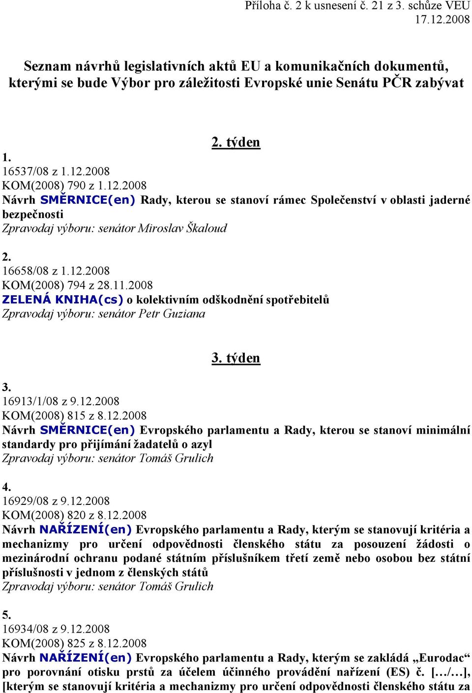 16658/08 z 1.12.2008 KOM(2008) 794 z 28.11.2008 ZELENÁ KNIHA(cs) o kolektivním odškodnění spotřebitelů Zpravodaj výboru: senátor Petr Guziana 3. týden 3. 16913/1/08 z 9.12.2008 KOM(2008) 815 z 8.12.2008 Návrh SMĚRNICE(en) Evropského parlamentu a Rady, kterou se stanoví minimální standardy pro přijímání žadatelů o azyl Zpravodaj výboru: senátor Tomáš Grulich 4.