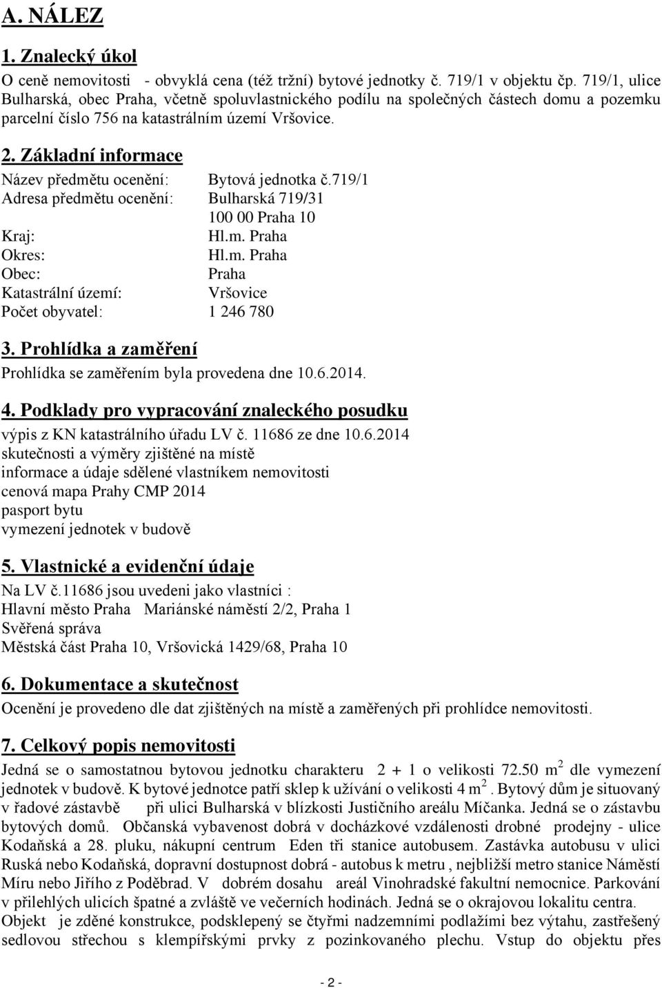 Základní informace Název předmětu ocenění: Bytová jednotka č.719/1 Adresa předmětu ocenění: Bulharská 719/31 100 00 Praha 10 Kraj: Hl.m. Praha Okres: Hl.m. Praha Obec: Praha Katastrální území: Vršovice Počet obyvatel: 1 246 780 3.