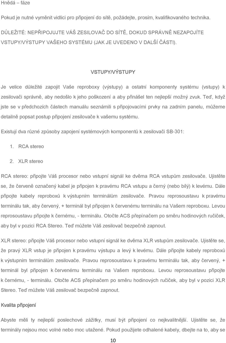 VSTUPY/VÝSTUPY Je velice důležité zapojit Vaše reproboxy (výstupy) a ostatní komponenty systému (vstupy) k zesilovači správně, aby nedošlo k jeho poškození a aby přinášel ten nejlepší možný zvuk.