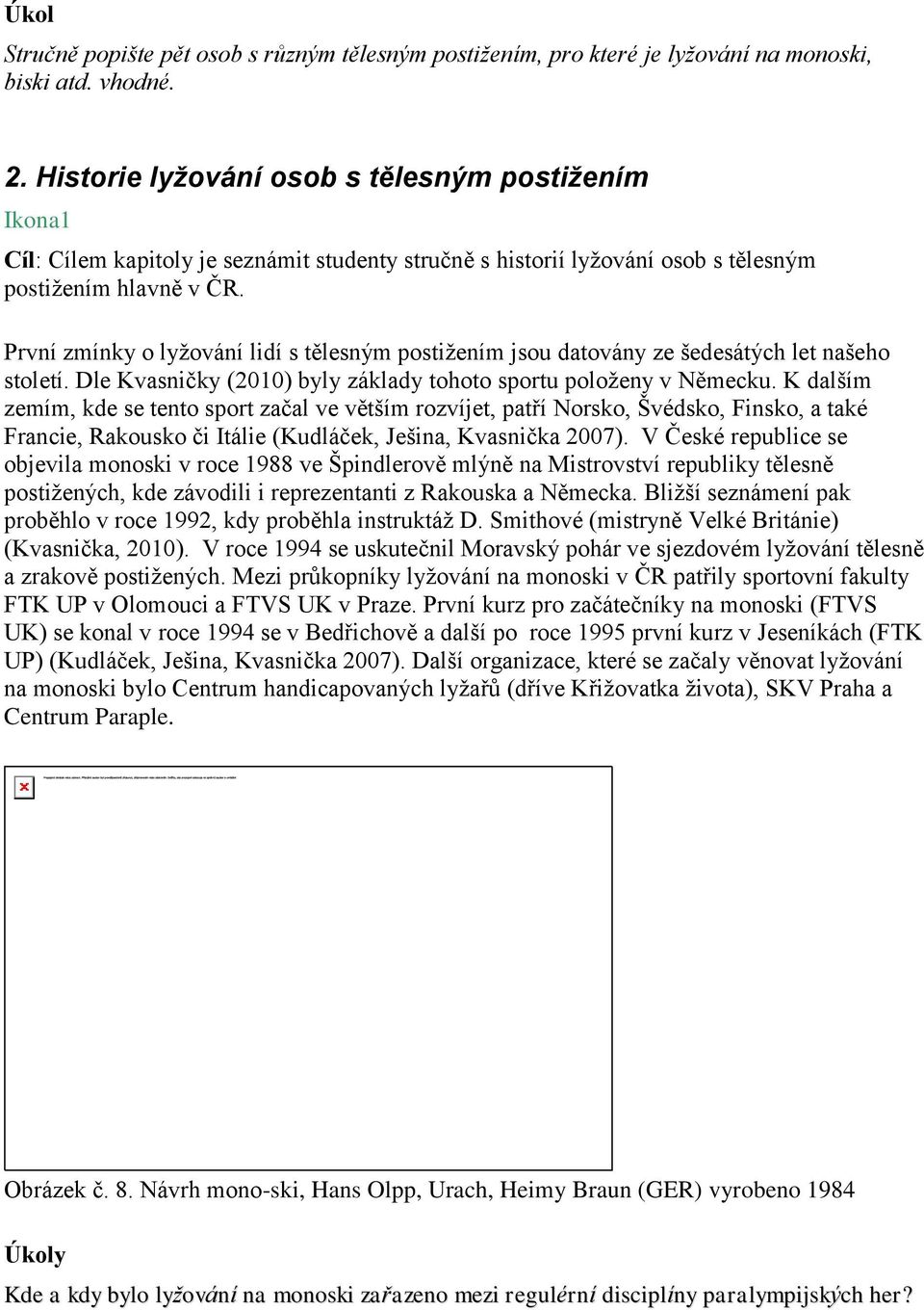 První zmínky o lyžování lidí s tělesným postižením jsou datovány ze šedesátých let našeho století. Dle Kvasničky (2010) byly základy tohoto sportu položeny v Německu.