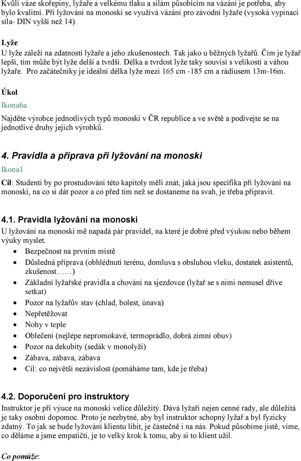 Čím je lyžař lepší, tím může být lyže delší a tvrdší. Délka a tvrdost lyže taky souvisí s velikostí a váhou lyžaře. Pro začátečníky je ideální délka lyže mezi 165 cm -185 cm a rádiusem 13m-16m.