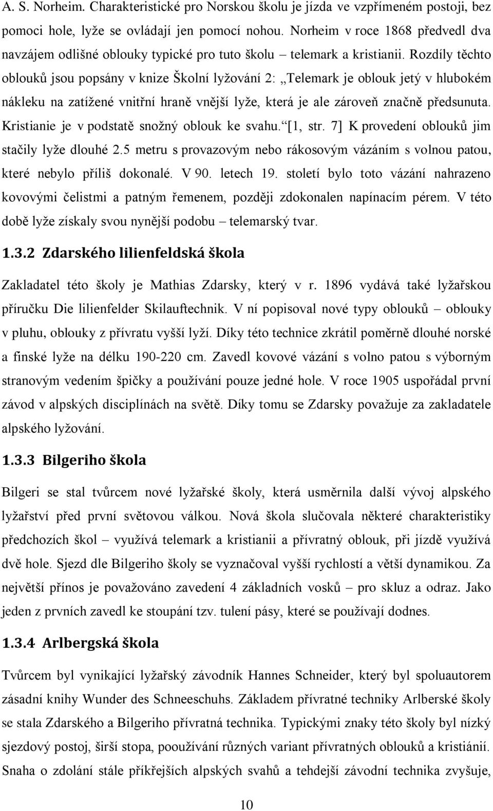 Rozdíly těchto oblouků jsou popsány v knize Školní lyžování 2: Telemark je oblouk jetý v hlubokém nákleku na zatížené vnitřní hraně vnější lyže, která je ale zároveň značně předsunuta.