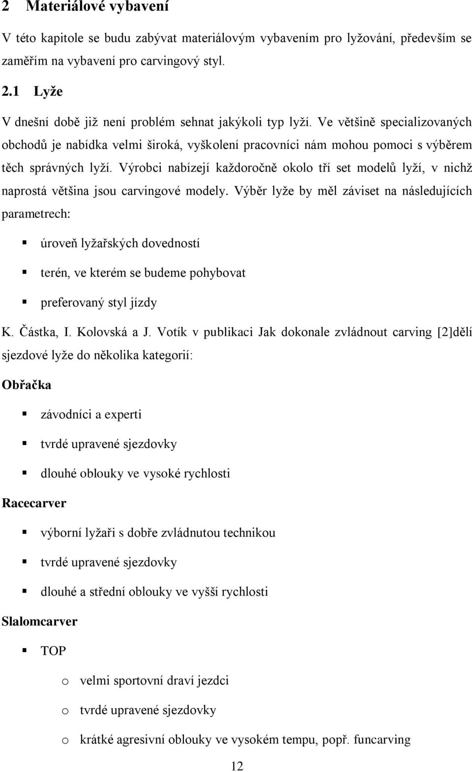 Výrobci nabízejí každoročně okolo tří set modelů lyží, v nichž naprostá většina jsou carvingové modely.