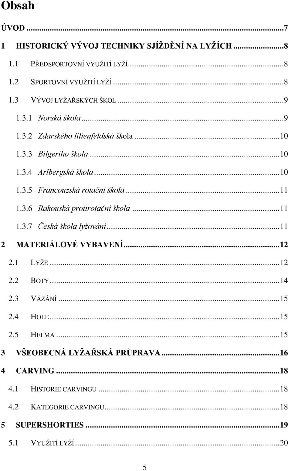 .. 11 1.3.7 Česká škola lyžování... 11 2 MATERIÁLOVÉ VYBAVENÍ... 12 2.1 LYŽE... 12 2.2 BOTY... 14 2.3 VÁZÁNÍ... 15 2.4 HOLE... 15 2.5 HELMA.