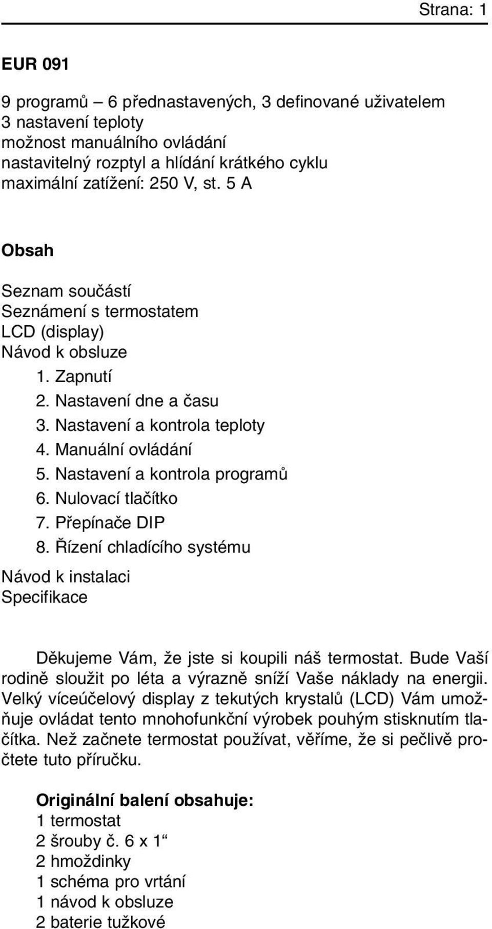 Nastavení a kontrola programû 6. Nulovací tlaãítko 7. Pfiepínaãe DIP 8. ízení chladícího systému Návod k instalaci Specifikace Dûkujeme Vám, Ïe jste si koupili ná termostat.