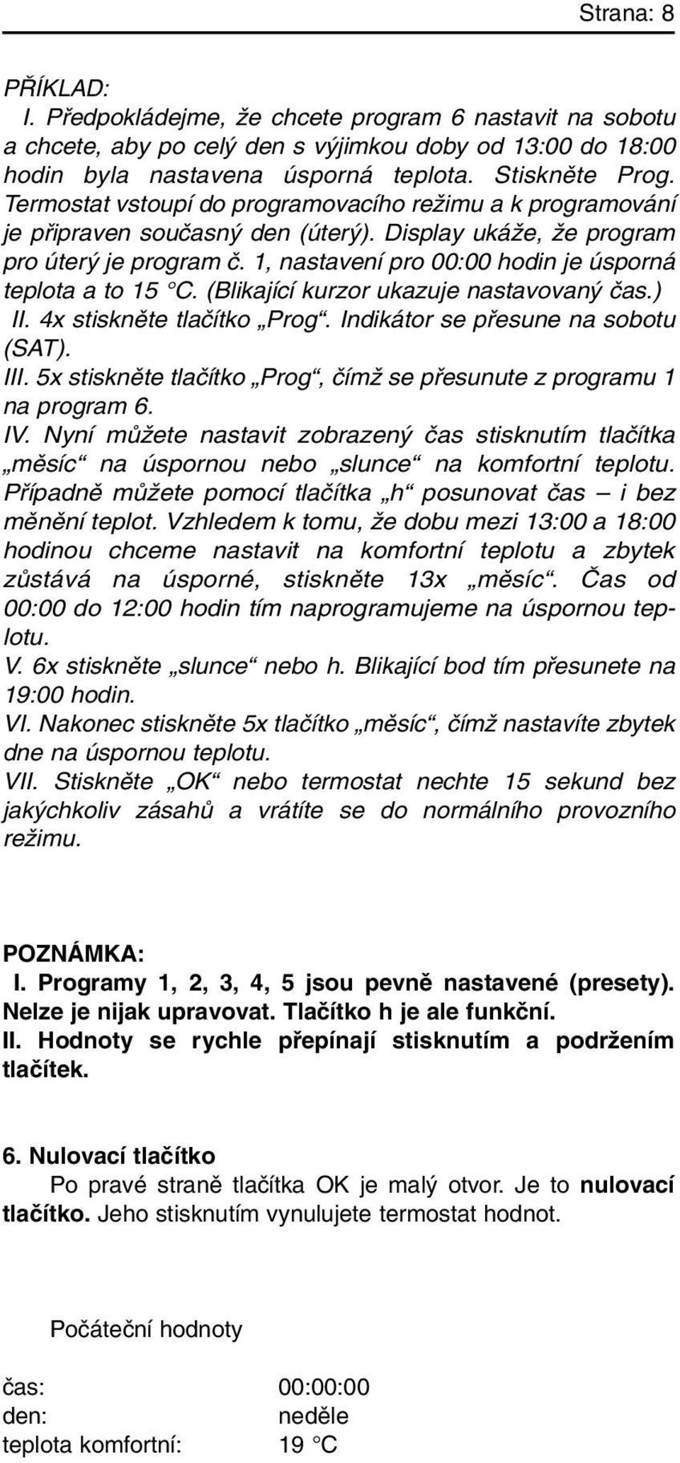 1, nastavení pro 00:00 hodin je úsporná teplota a to 15 C. (Blikající kurzor ukazuje nastavovan ãas.) II. 4x stisknûte tlaãítko Prog. Indikátor se pfiesune na sobotu (SAT). III.