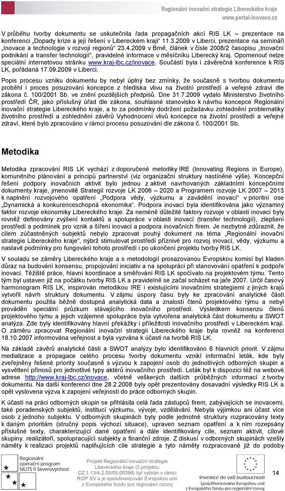 2009 v Brně, článek v čísle 2008/2 časopisu Inovační podnikání a transfer technologií, pravidelné informace v měsíčníku Liberecký kraj. Opomenout nelze speciální internetovou stránku www.kraj-lbc.