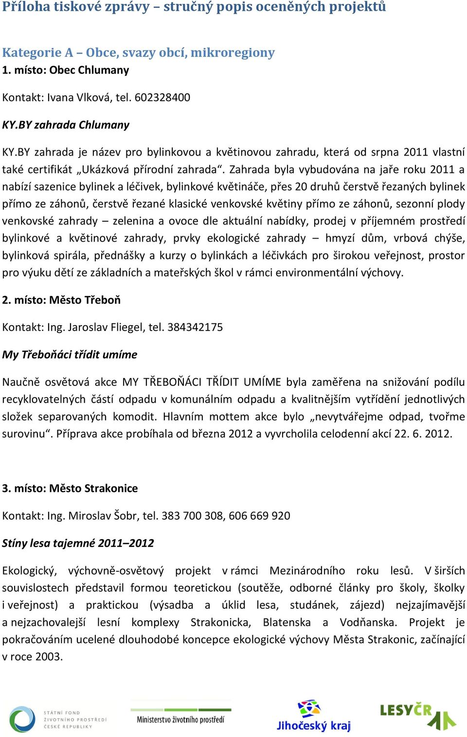 Zahrada byla vybudována na jaře roku 2011 a nabízí sazenice bylinek a léčivek, bylinkové květináče, přes 20 druhů čerstvě řezaných bylinek přímo ze záhonů, čerstvě řezané klasické venkovské květiny