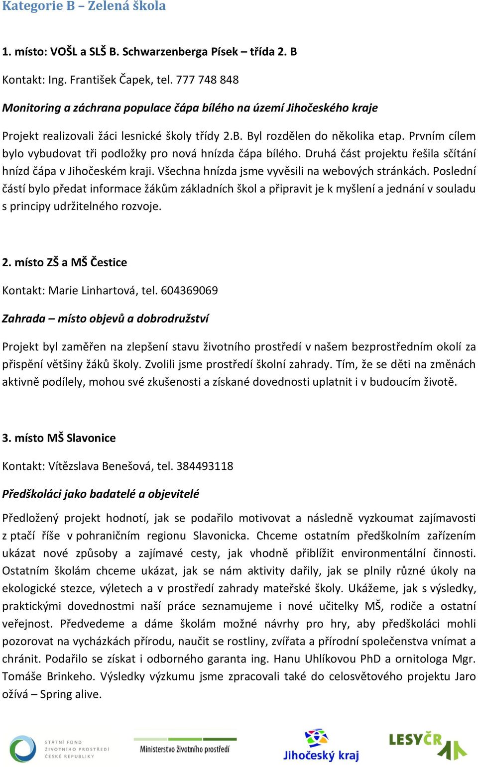 Prvním cílem bylo vybudovat tři podložky pro nová hnízda čápa bílého. Druhá část projektu řešila sčítání hnízd čápa v Jihočeském kraji. Všechna hnízda jsme vyvěsili na webových stránkách.