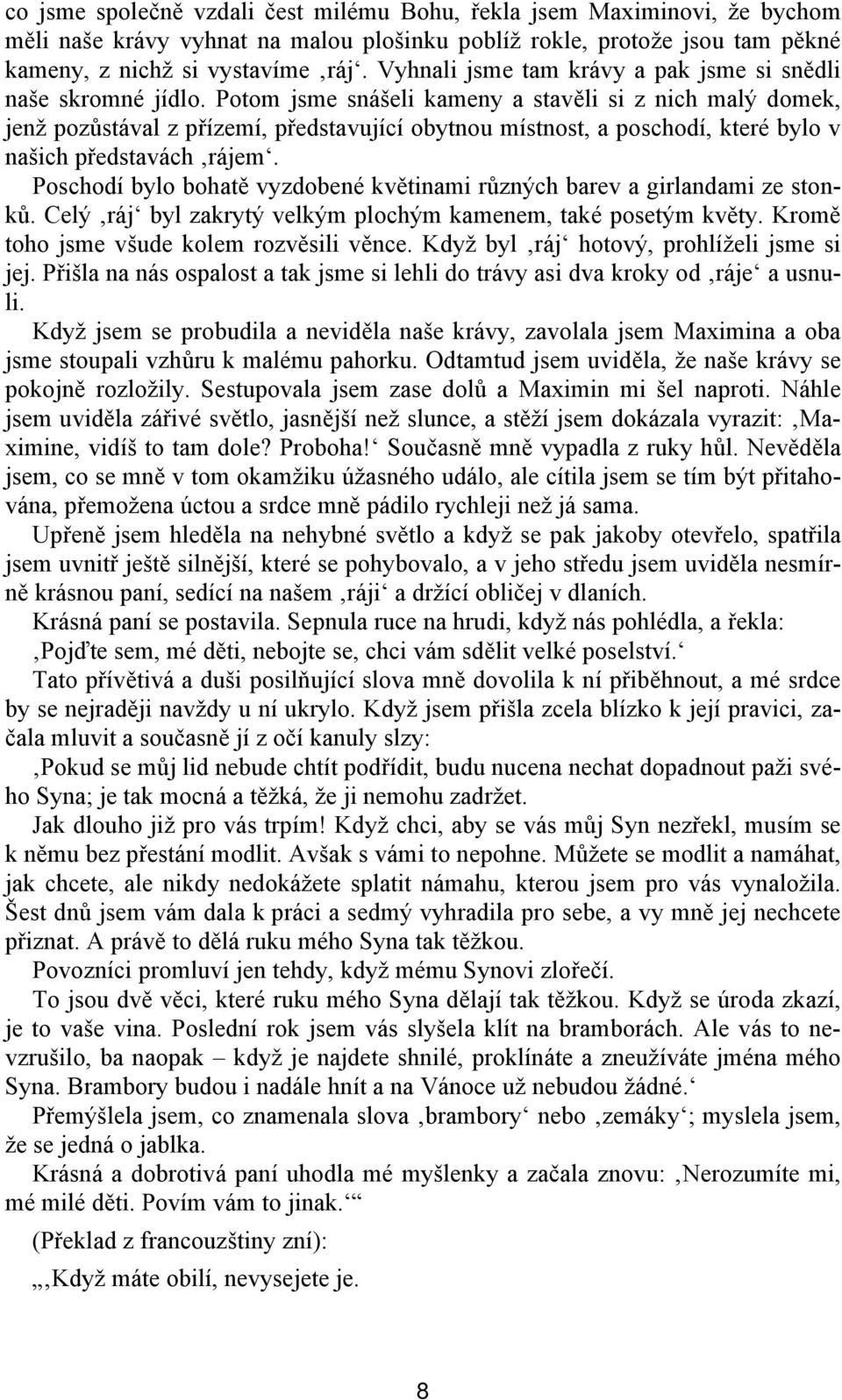 Potom jsme snášeli kameny a stavěli si z nich malý domek, jenž pozůstával z přízemí, představující obytnou místnost, a poschodí, které bylo v našich představách rájem.