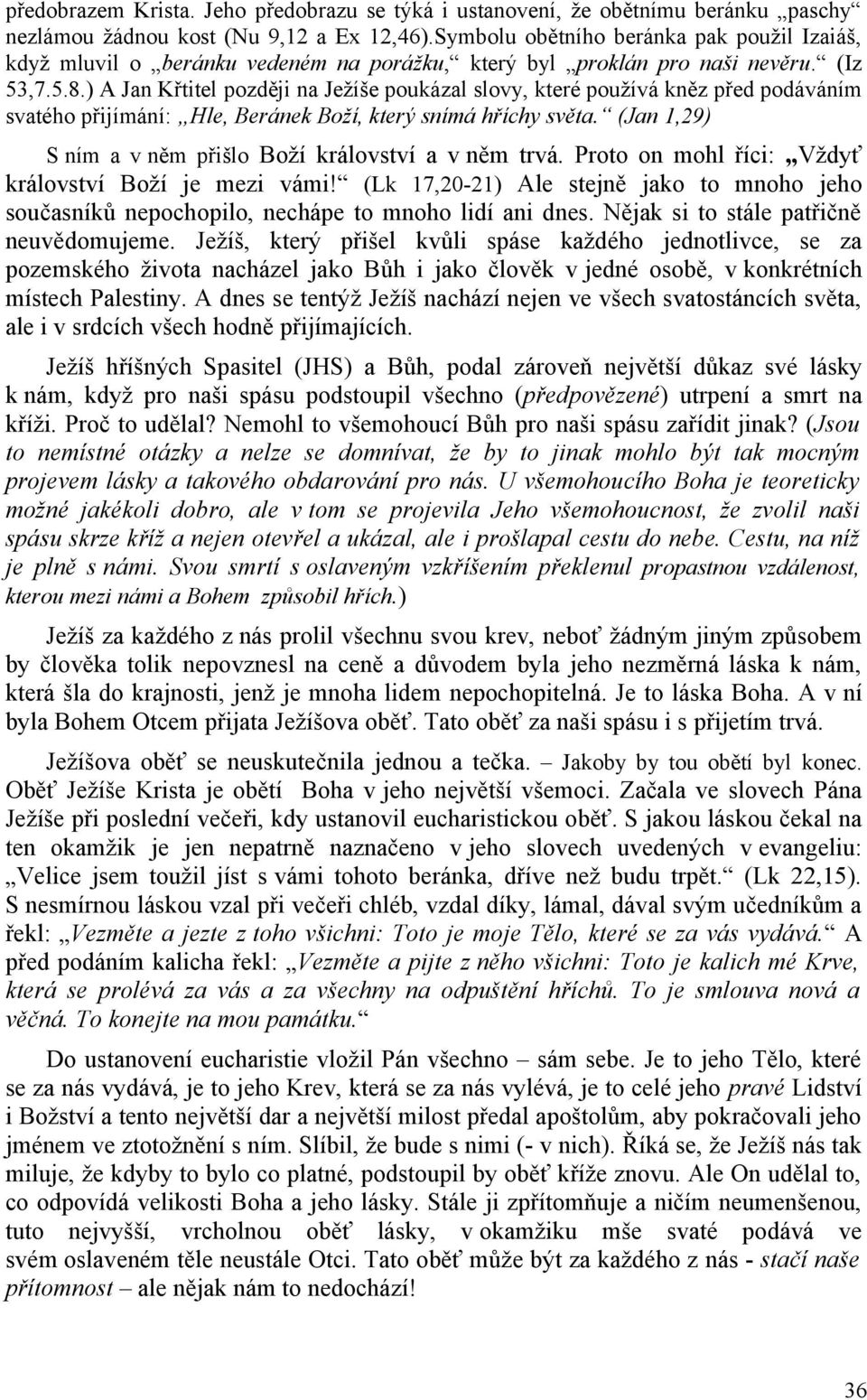 ) A Jan Křtitel později na Ježíše poukázal slovy, které používá kněz před podáváním svatého přijímání: Hle, Beránek Boží, který snímá hříchy světa.