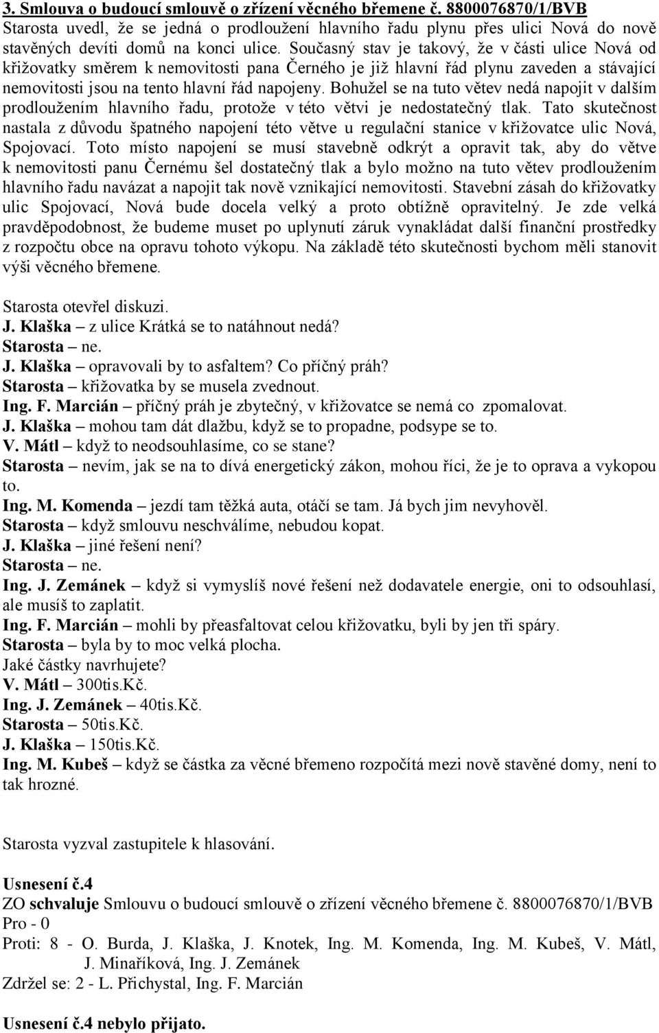 Bohužel se na tuto větev nedá napojit v dalším prodloužením hlavního řadu, protože v této větvi je nedostatečný tlak.