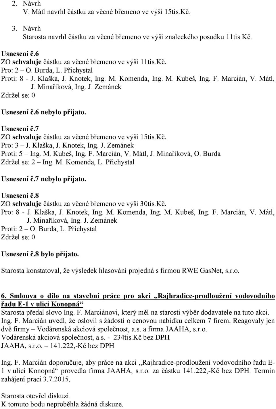 J. Zemánek Usnesení č.6 nebylo přijato. Usnesení č.7 ZO schvaluje částku za věcné břemeno ve výši 15tis.Kč. Pro: 3 J. Klaška, J. Knotek, Ing. J. Zemánek Proti: 5 Ing. M. Kubeš, Ing. F. Marcián, V.