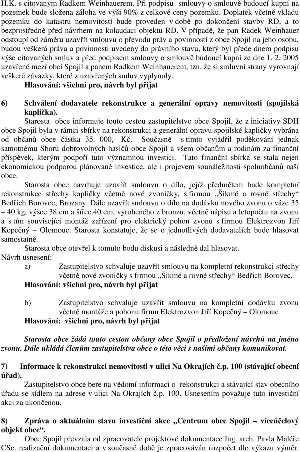 V případě, že pan Radek Weinhauer odstoupí od záměru uzavřít smlouvu o převodu práv a povinností z obce Spojil na jeho osobu, budou veškerá práva a povinnosti uvedeny do právního stavu, který byl