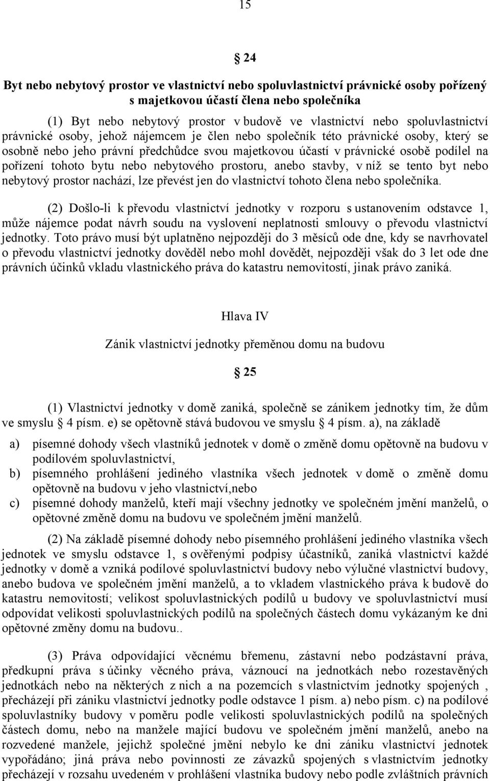 tohoto bytu nebo nebytového prostoru, anebo stavby, v níž se tento byt nebo nebytový prostor nachází, lze převést jen do vlastnictví tohoto člena nebo společníka.