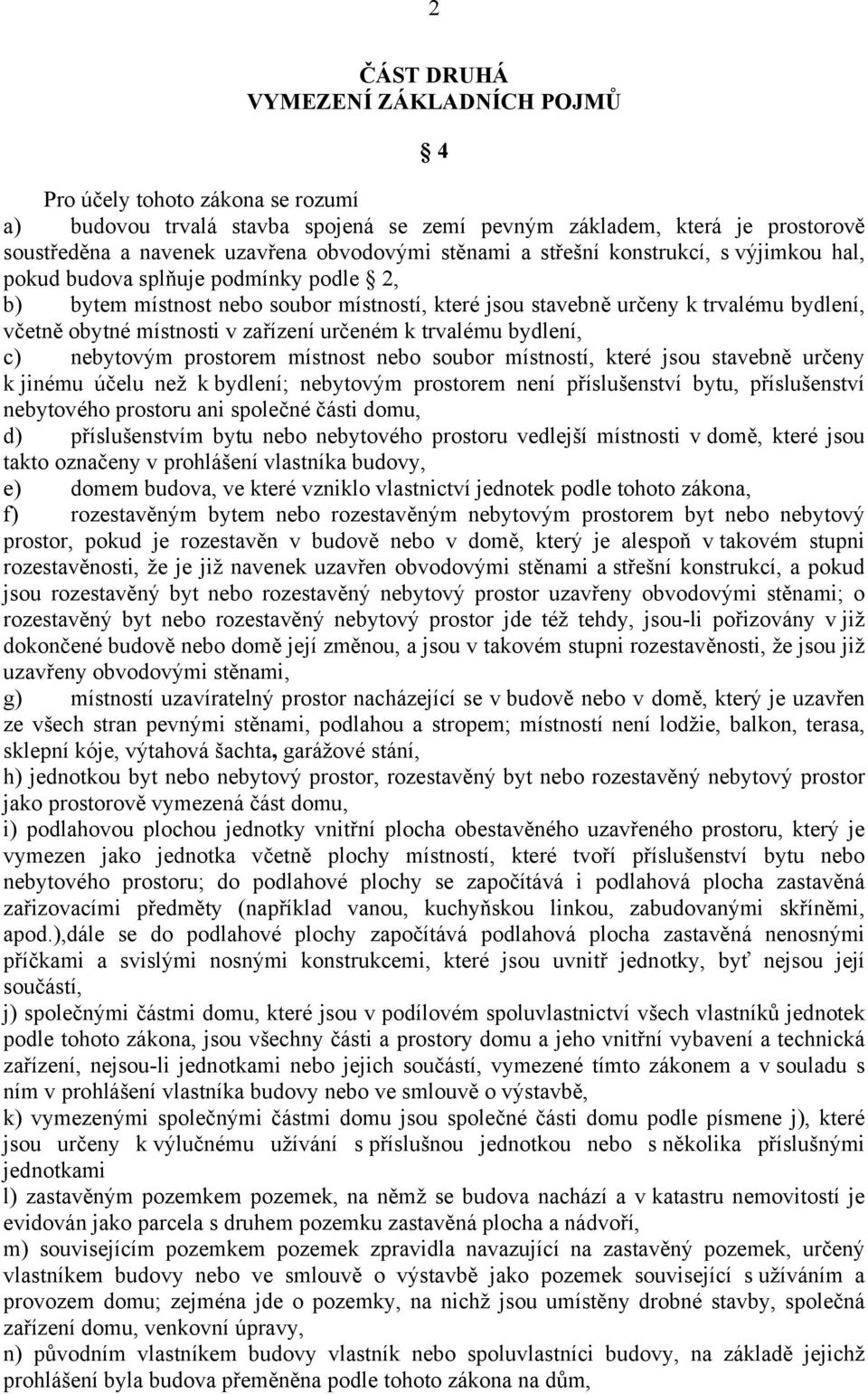 zařízení určeném k trvalému bydlení, c) nebytovým prostorem místnost nebo soubor místností, které jsou stavebně určeny k jinému účelu než k bydlení; nebytovým prostorem není příslušenství bytu,