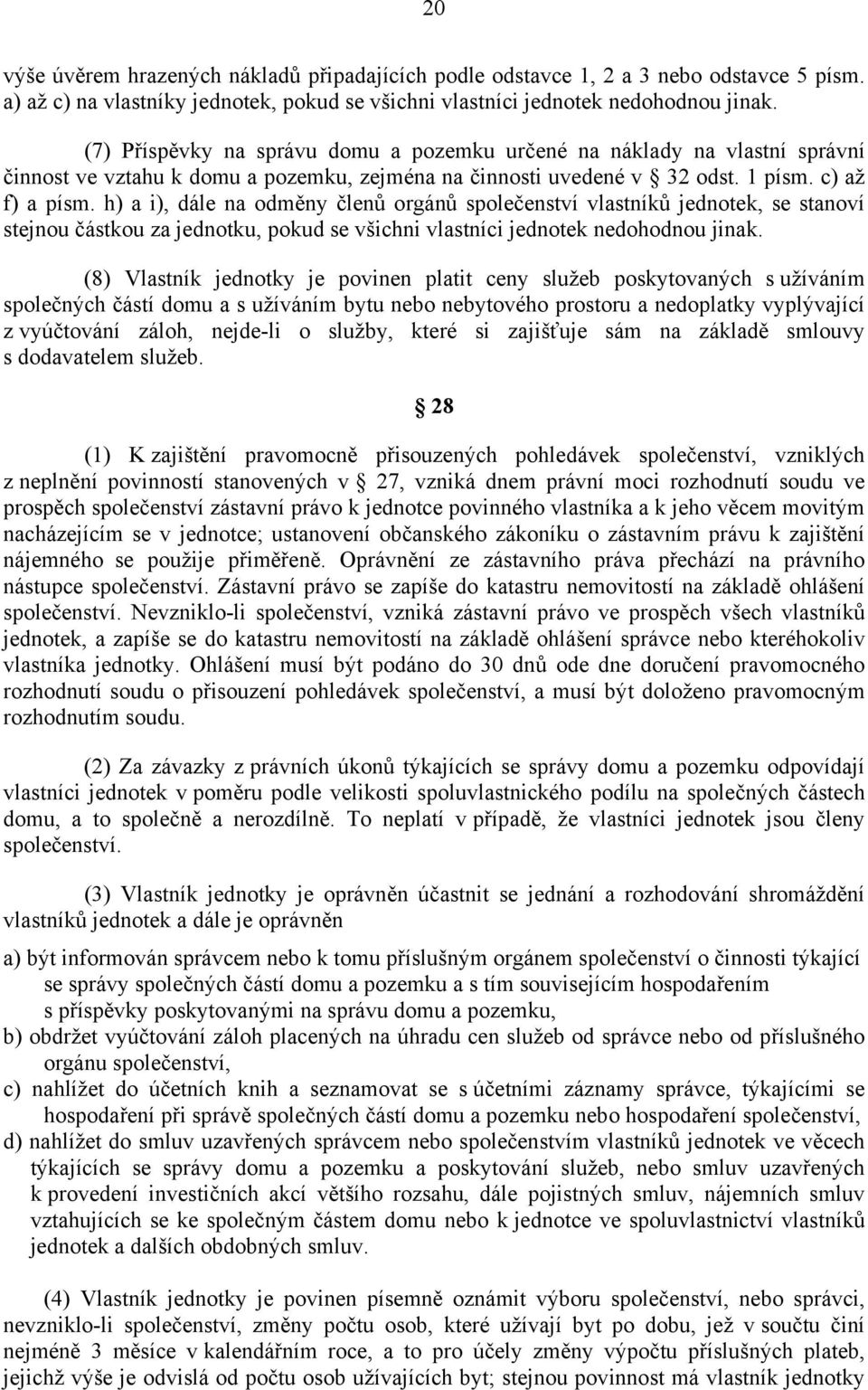 h) a i), dále na odměny členů orgánů společenství vlastníků jednotek, se stanoví stejnou částkou za jednotku, pokud se všichni vlastníci jednotek nedohodnou jinak.