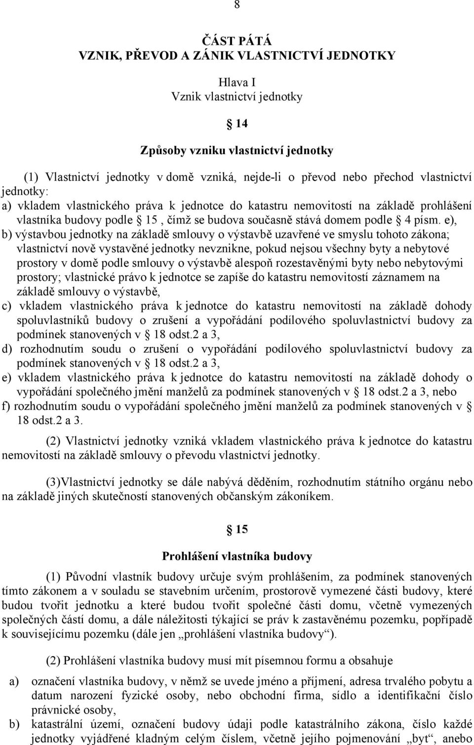 e), b) výstavbou jednotky na základě smlouvy o výstavbě uzavřené ve smyslu tohoto zákona; vlastnictví nově vystavěné jednotky nevznikne, pokud nejsou všechny byty a nebytové prostory v domě podle