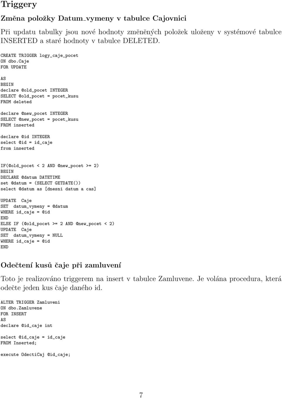 caje FOR UPDATE declare @old_pocet INTEGER SELECT @old_pocet = pocet_kusu FROM deleted declare @new_pocet INTEGER SELECT @new_pocet = pocet_kusu FROM inserted declare @id INTEGER select @id = id_caje