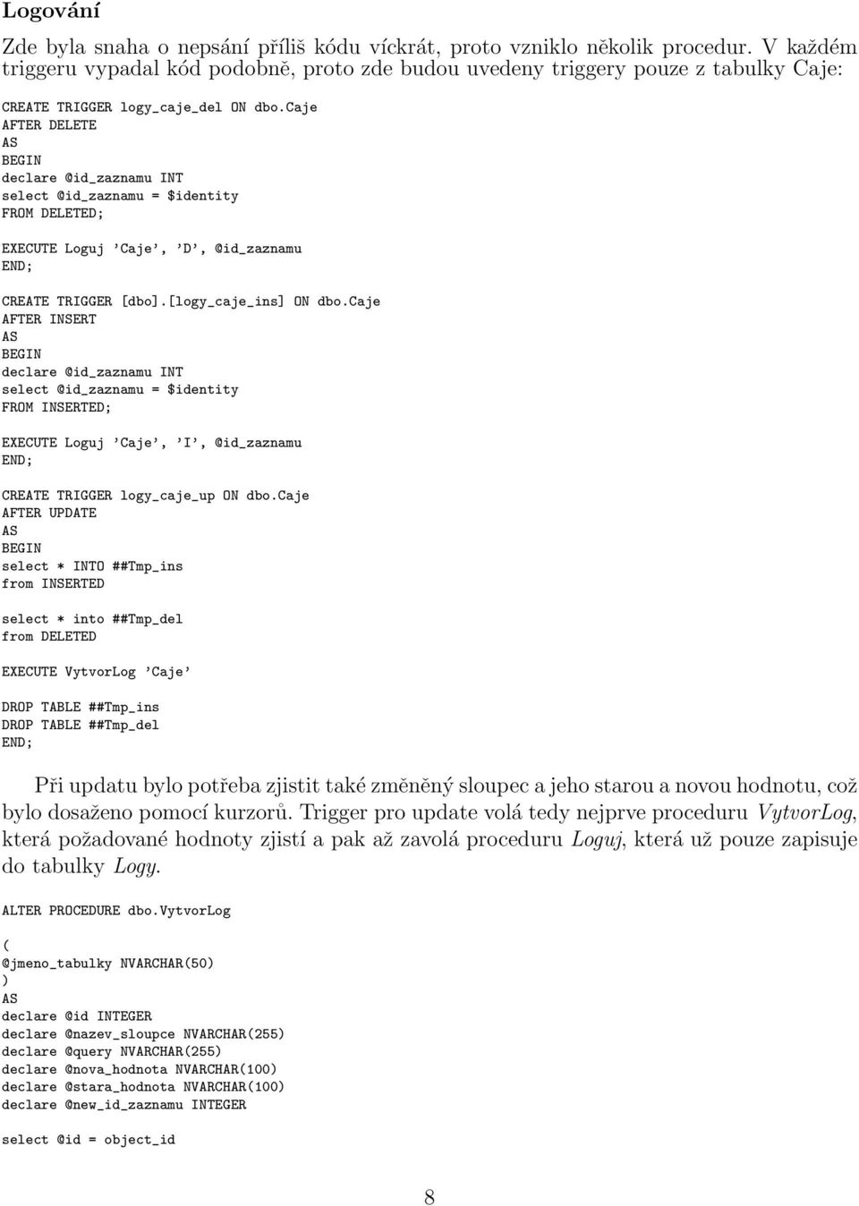 caje AFTER DELETE declare @id_zaznamu INT select @id_zaznamu = $identity FROM DELETED; EXECUTE Loguj Caje, D, @id_zaznamu END; CREATE TRIGGER [dbo].[logy_caje_ins] ON dbo.